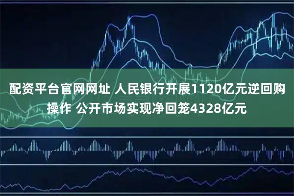 配资平台官网网址 人民银行开展1120亿元逆回购操作 公开市场实现净回笼4328亿元