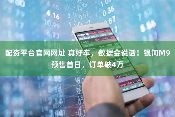 配资平台官网网址 真好车，数据会说话！银河M9预售首日，订单破4万