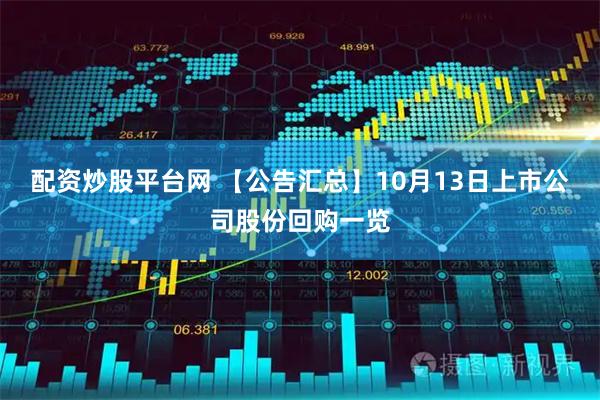 配资炒股平台网 【公告汇总】10月13日上市公司股份回购一览